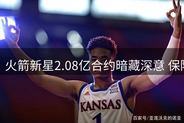 火箭新星2.08亿合约暗藏深意 保障球队财务弹性